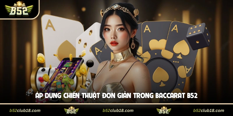 Áp dụng chiến thuật đơn giản trong baccarat B52