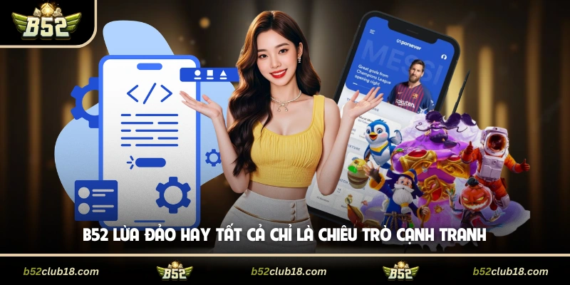B52 Lừa Đảo Hay Tất Cả Chỉ Là Chiêu Trò Cạnh Tranh