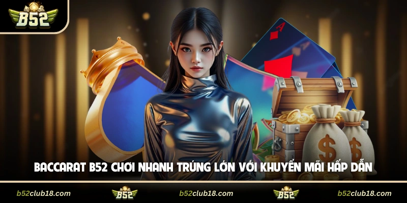 Baccarat B52 Chơi Nhanh Trúng Lớn Với Khuyến Mãi Hấp Dẫn