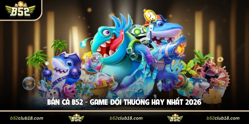 Bắn Cá B52 - Game Đổi Thưởng Hay Nhất 2026