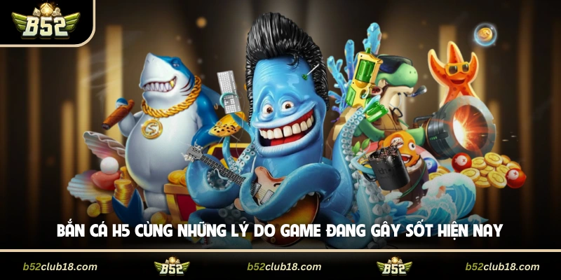 Bắn Cá H5 Cùng Những Lý Do Game Đang Gây Sốt Hiện Nay