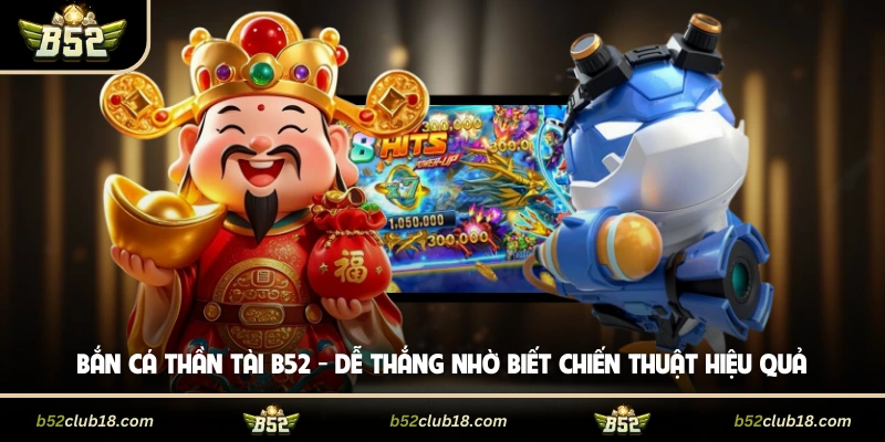 Bắn Cá Thần Tài B52 - Dễ Thắng Nhờ Biết Chiến Thuật Hiệu Quả