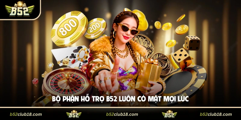 Bộ phận hỗ trợ B52 luôn có mặt mọi lúc