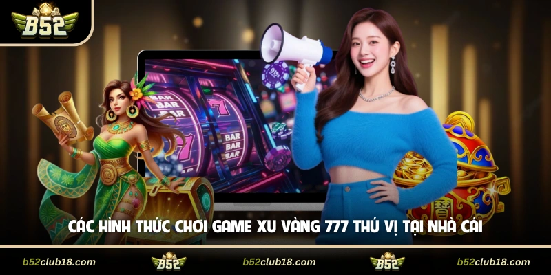 Các hình thức chơi game xu vàng 777 thú vị tại cổng game