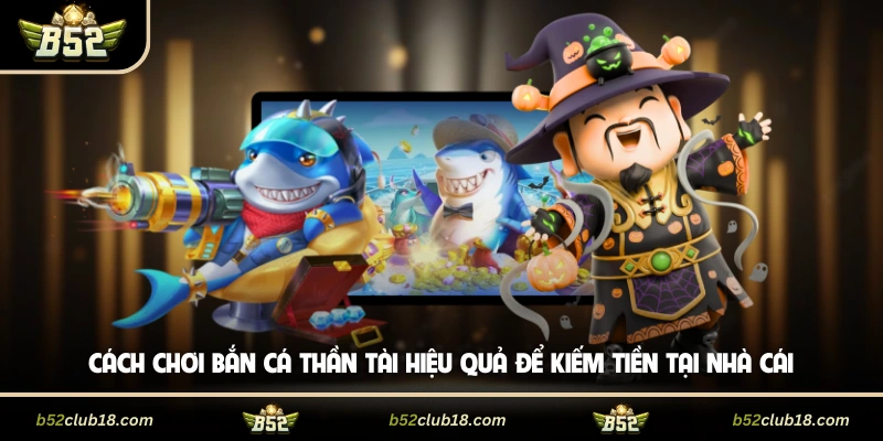 Cách chơi bắn cá thần tài hiệu quả để kiếm tiền tại cổng game