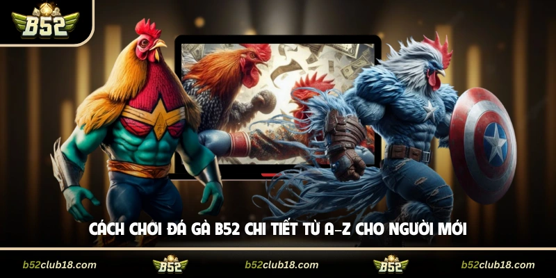 Cách chơi đá gà B52 chi tiết từ A–Z cho người mới