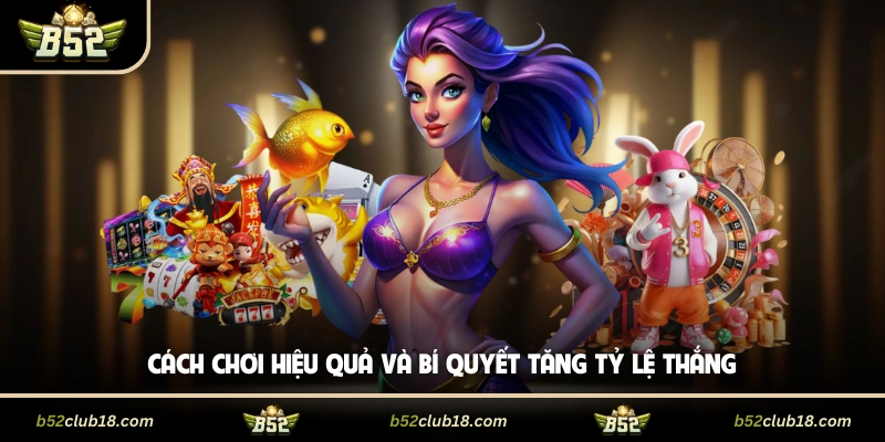 Cách chơi hiệu quả và bí quyết tăng tỷ lệ thắng