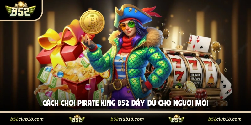 Cách chơi Pirate King B52 đầy đủ cho người mới