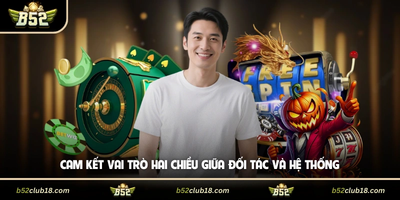 Đại Lý B52 - Lợi Ích Cùng Chính Sách Hợp Tác Minh Bạch 3 Cam kết vai trò hai chiều giữa đối tác và hệ thống