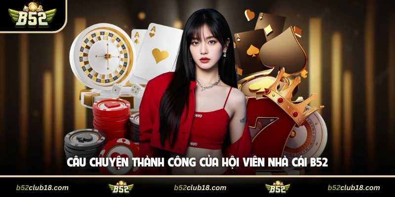 Câu chuyện thành công của hội viên cổng game B52