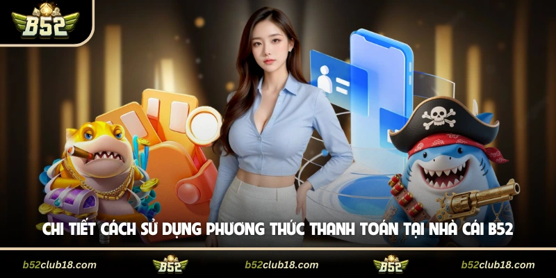 Chi tiết cách sử dụng phương thức thanh toán tại cổng game B52