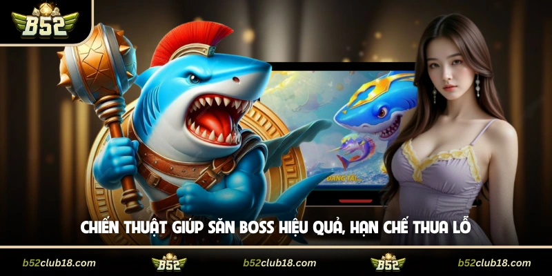 Chiến thuật giúp săn boss hiệu quả, hạn chế thua lỗ