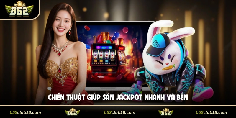 Chiến thuật giúp săn jackpot nhanh và bền