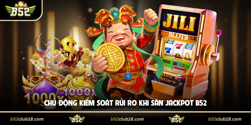 Chủ động kiểm soát rủi ro khi săn Jackpot B52