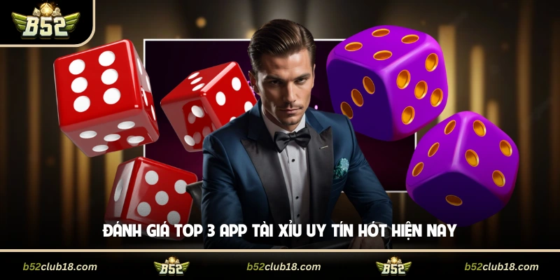 Đánh giá top 3 app tài xỉu uy tín hót hiện nay