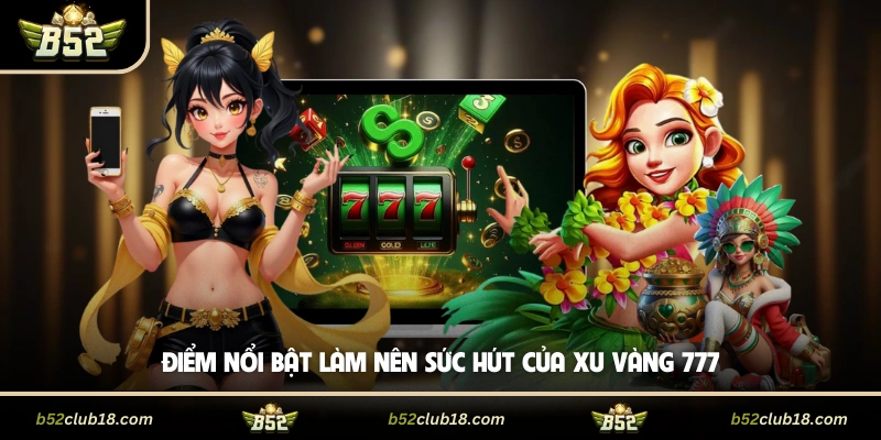 Điểm nổi bật làm nên sức hút của Xu Vàng 777