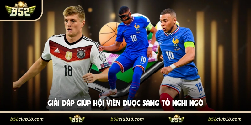 Giải đáp giúp hội viên được sáng tỏ nghi ngờ