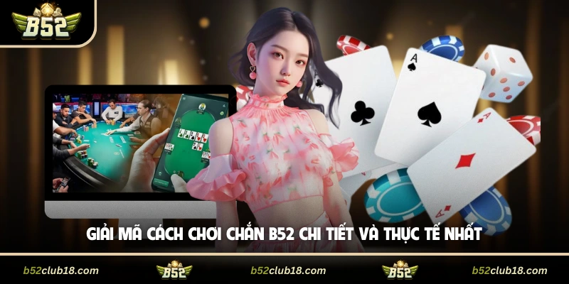 Giải Mã Cách Chơi Chắn B52 Chi Tiết Và Thực Tế Nhất