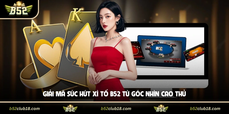 Giải mã sức hút xì tố B52 từ góc nhìn cao thủ