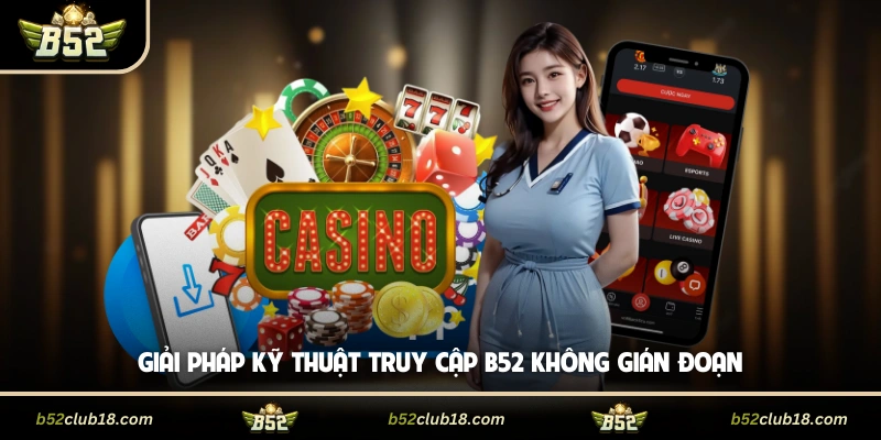 Giải pháp kỹ thuật truy cập B52 không gián đoạn