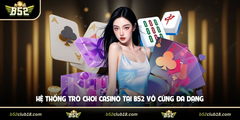 Hệ thống trò chơi casino tại B52 vô cùng đa dạng