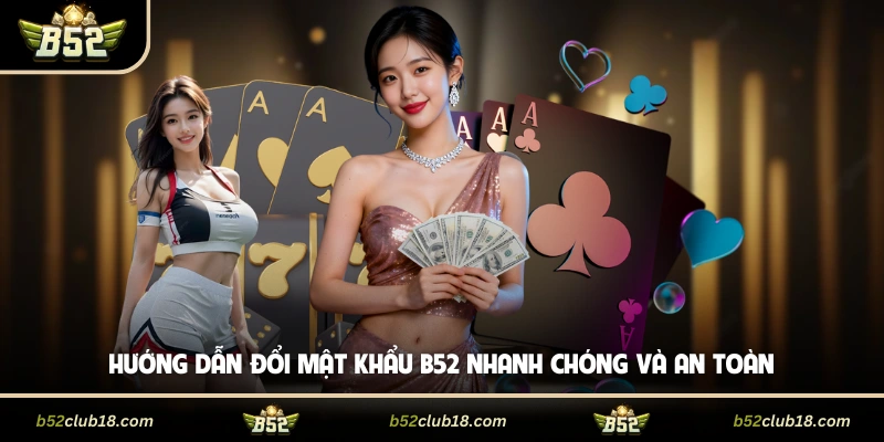 Hướng Dẫn Đổi Mật Khẩu B52 Nhanh Chóng Và An Toàn