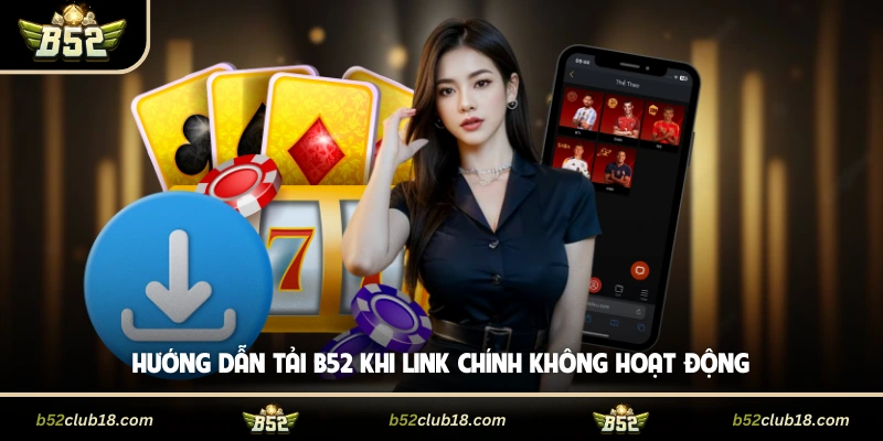 Hướng dẫn tải B52 khi link chính không hoạt động