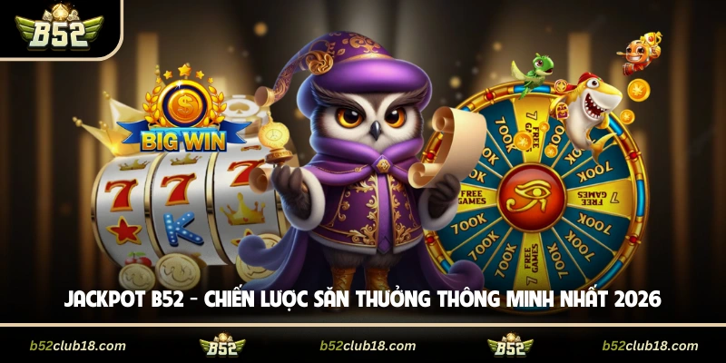 Jackpot B52 - Chiến Lược Săn Thưởng Thông Minh Nhất 2026