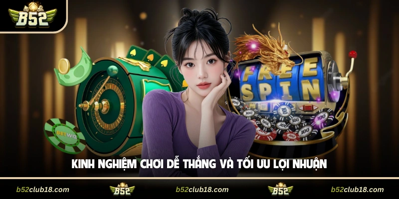 Kinh nghiệm chơi dễ thắng và tối ưu lợi nhuận