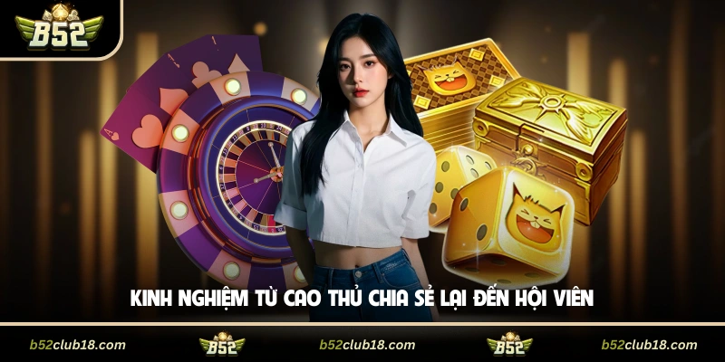 Kinh nghiệm từ cao thủ chia sẻ lại đến hội viên