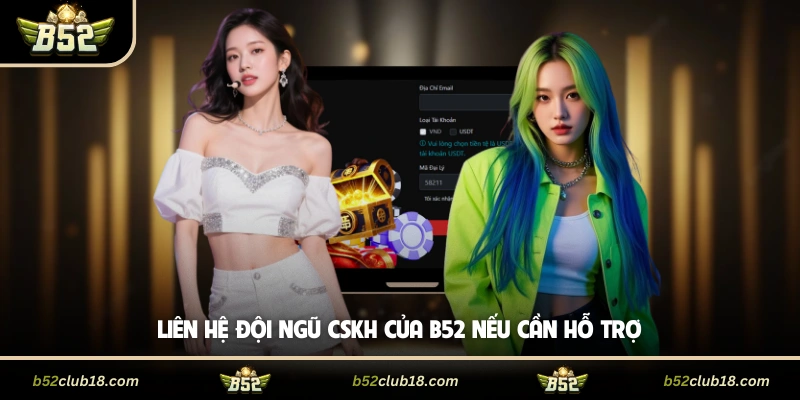 Liên hệ đội ngũ CSKH của B52 nếu cần hỗ trợ