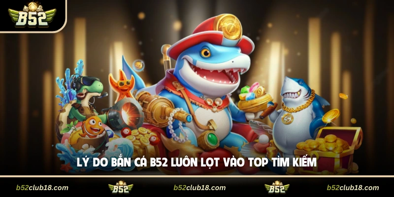 Lý do bắn cá B52 luôn lọt vào top tìm kiếm