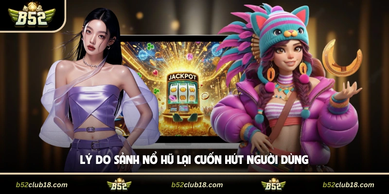Lý do sảnh nổ hũ lại cuốn hút người dùng