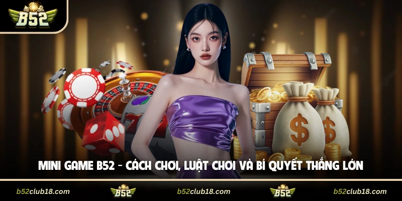 Mini Game B52 - Cách Chơi, Luật Chơi Và Bí Quyết Thắng Lớn