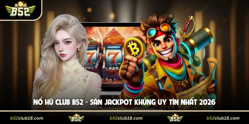 Nổ Hũ Club B52 - Săn Jackpot Khủng Uy Tín Nhất 2026