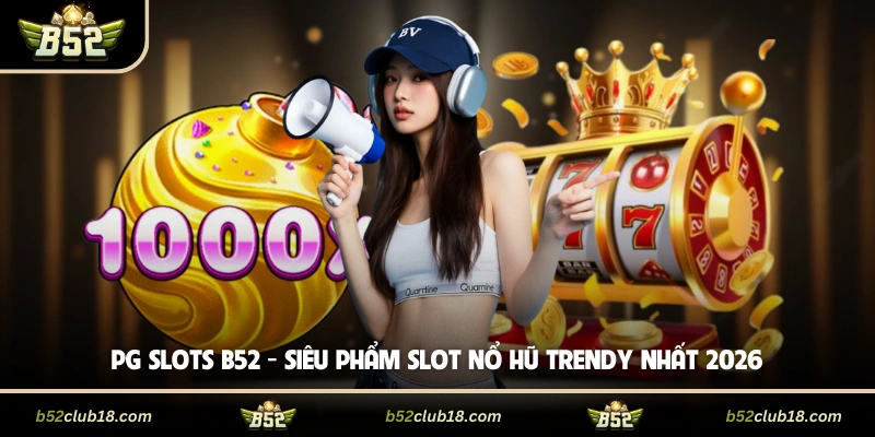 PG Slots B52 - Siêu Phẩm Slot Nổ Hũ Trendy Nhất 2026