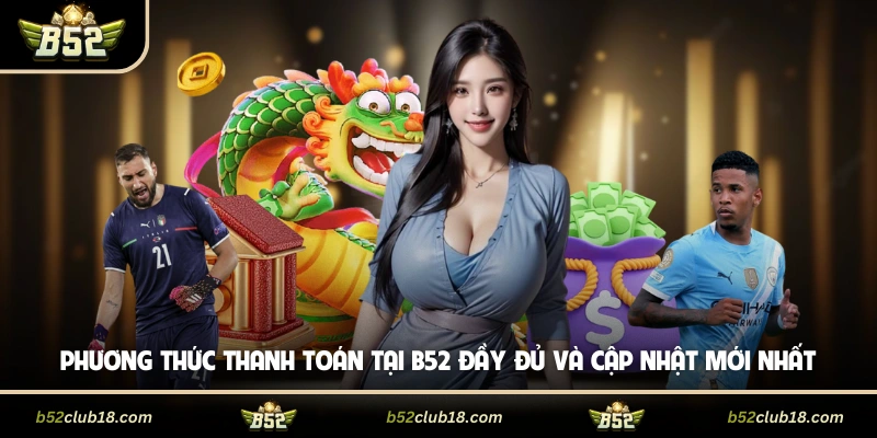 Phương Thức Thanh Toán Tại B52 Đầy Đủ Và Cập Nhật Mới Nhất