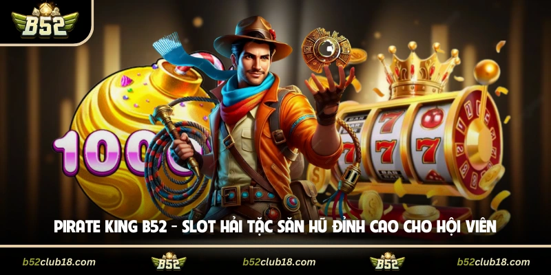 Pirate King B52 - Slot Hải Tặc Săn Hũ Đỉnh Cao Cho Hội Viên