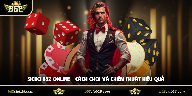 Sicbo B52 Online - Cách Chơi Và Chiến Thuật Hiệu Quả