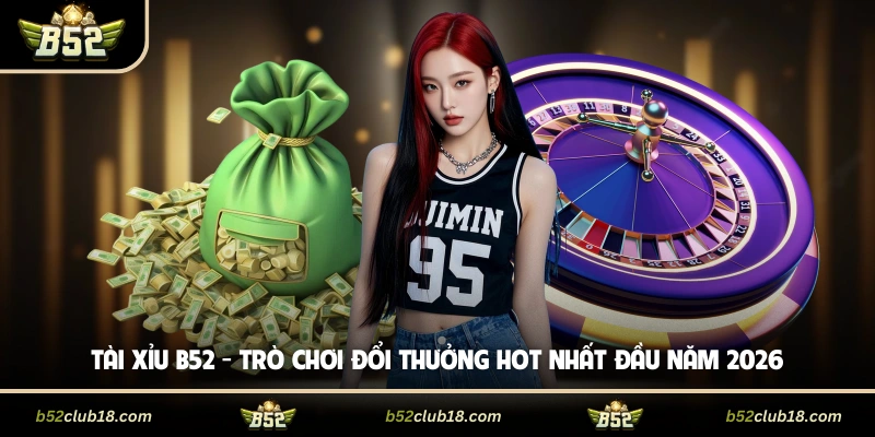 Tài Xỉu B52 - Trò Chơi Đổi Thưởng Hot Nhất Đầu Năm 2026