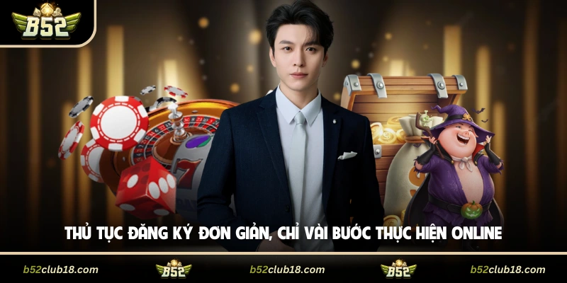 Đại Lý B52 - Lợi Ích Cùng Chính Sách Hợp Tác Minh Bạch 4 Thủ tục đăng ký đơn giản, chỉ vài bước thực hiện online