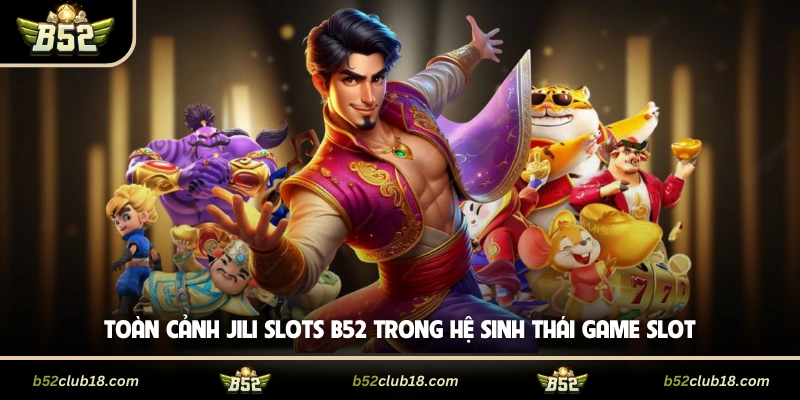 Toàn cảnh JILI Slots B52 trong hệ sinh thái game slot