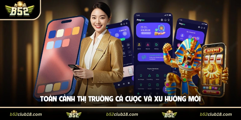 Toàn cảnh thị trường cá cược và xu hướng mới