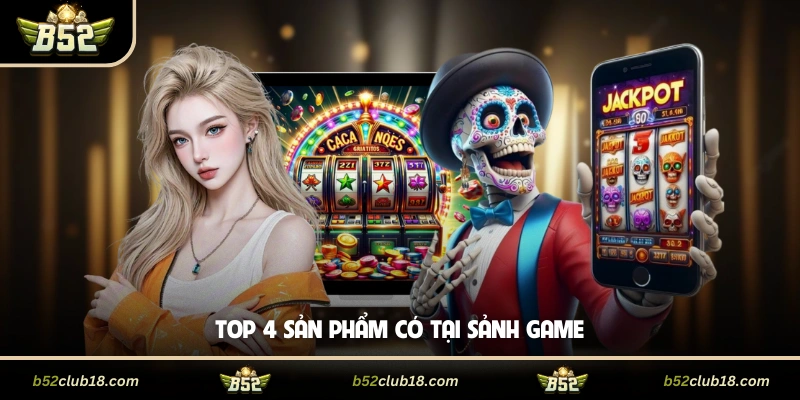 Top 4 sản phẩm có tại sảnh game