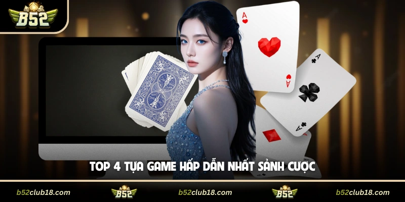 Top 4 tựa game hấp dẫn nhất sảnh cược